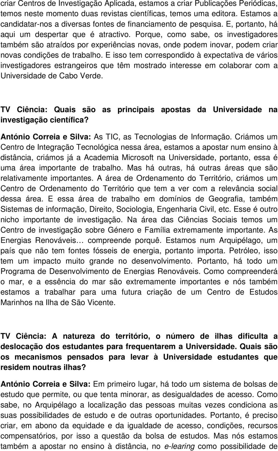 Porque, como sabe, os investigadores também são atraídos por experiências novas, onde podem inovar, podem criar novas condições de trabalho.