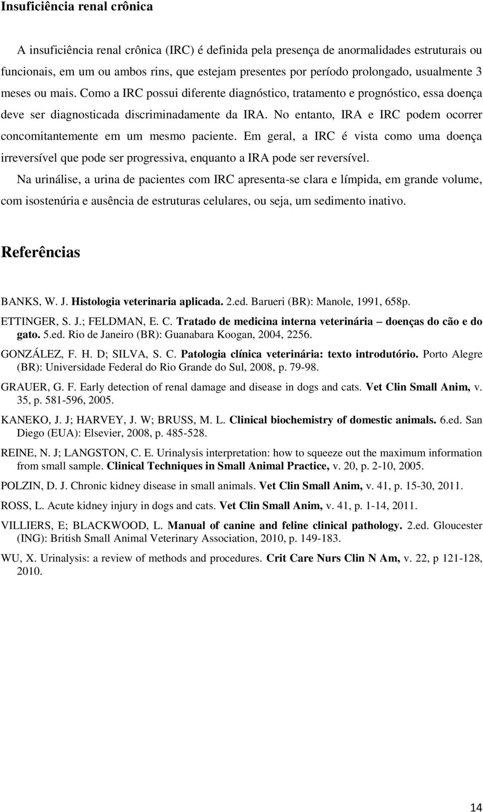 No entanto, IRA e IRC podem ocorrer concomitantemente em um mesmo paciente. Em geral, a IRC é vista como uma doença irreversível que pode ser progressiva, enquanto a IRA pode ser reversível.