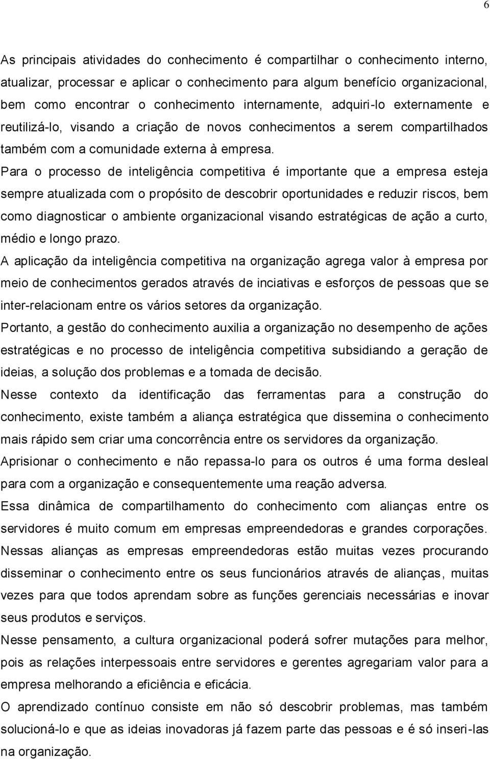 Para o processo de inteligência competitiva é importante que a empresa esteja sempre atualizada com o propósito de descobrir oportunidades e reduzir riscos, bem como diagnosticar o ambiente