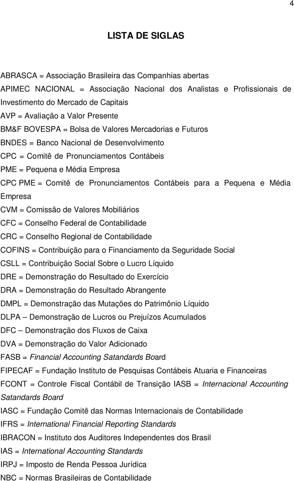 de Pronunciamentos Contábeis para a Pequena e Média Empresa CVM = Comissão de Valores Mobiliários CFC = Conselho Federal de Contabilidade CRC = Conselho Regional de Contabilidade COFINS =