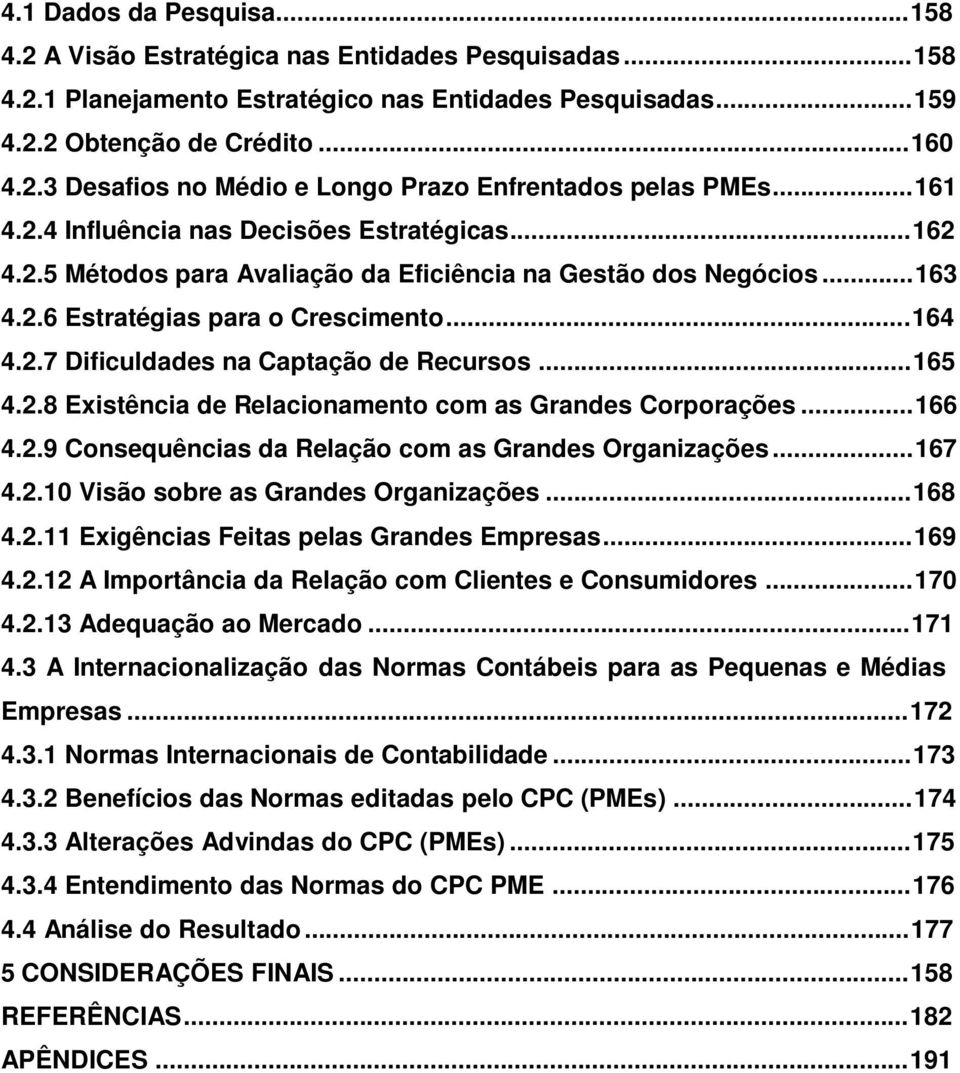 ..165 4.2.8 Existência de Relacionamento com as Grandes Corporações...166 4.2.9 Consequências da Relação com as Grandes Organizações...167 4.2.10 Visão sobre as Grandes Organizações...168 4.2.11 Exigências Feitas pelas Grandes Empresas.