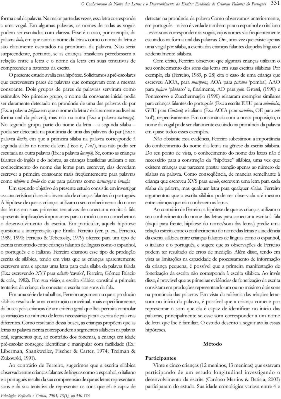 Esse é o caso, por exemplo, da palavra bola, em que tanto o nome da letra o como o nome da letra a são claramente escutados na pronúncia da palavra.