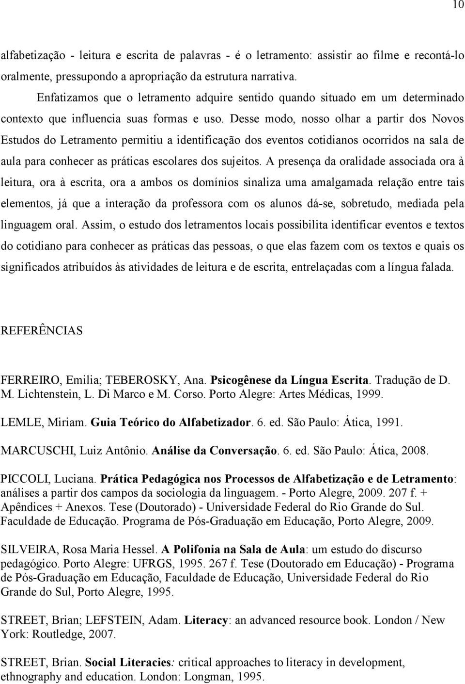 Desse modo, nosso olhar a partir dos Novos Estudos do Letramento permitiu a identificação dos eventos cotidianos ocorridos na sala de aula para conhecer as práticas escolares dos sujeitos.