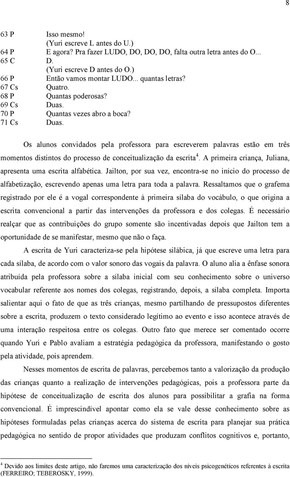 Os alunos convidados pela professora para escreverem palavras estão em três momentos distintos do processo de conceitualização da escrita 4.