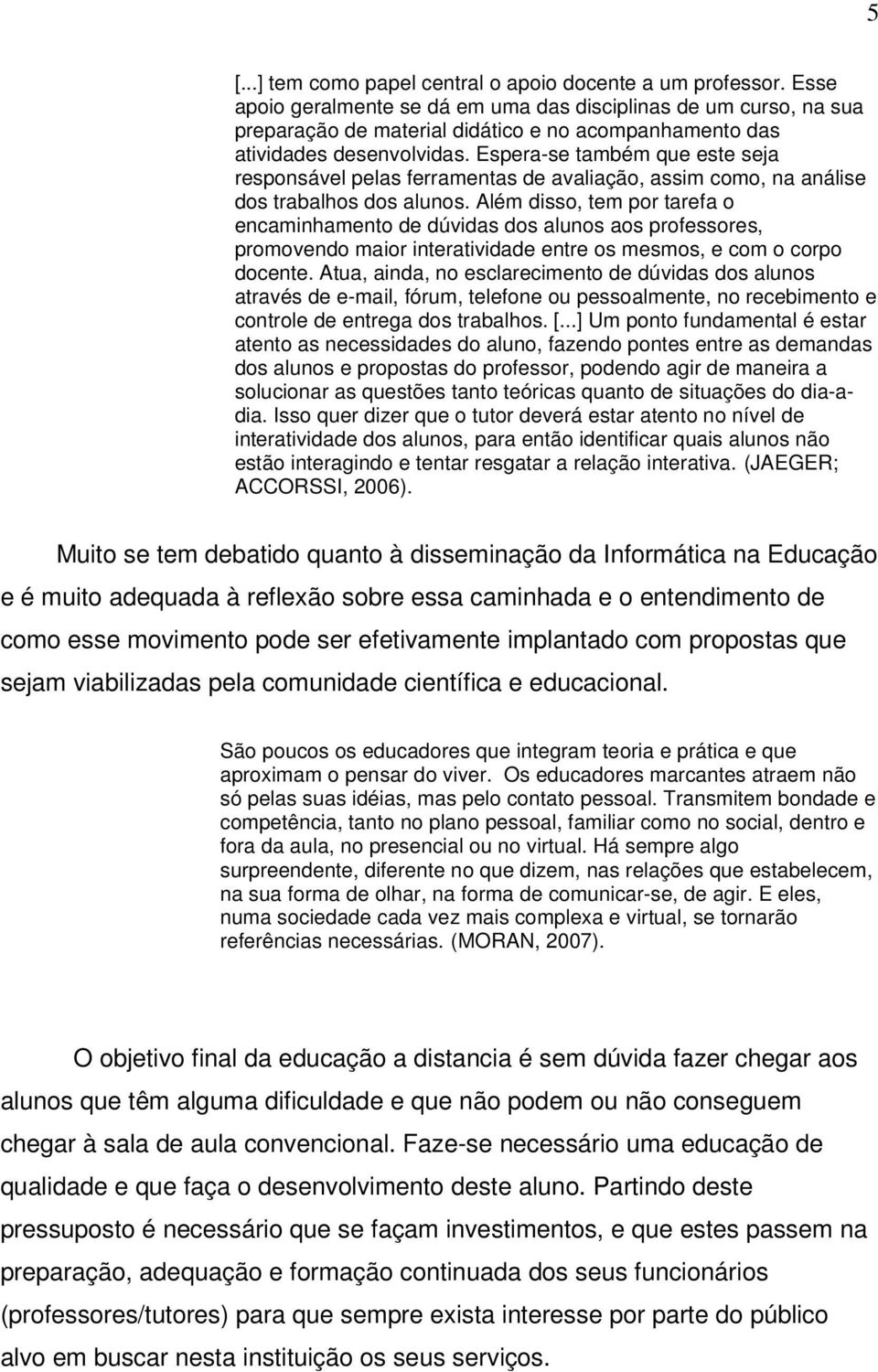 Espera-se também que este seja responsável pelas ferramentas de avaliação, assim como, na análise dos trabalhos dos alunos.