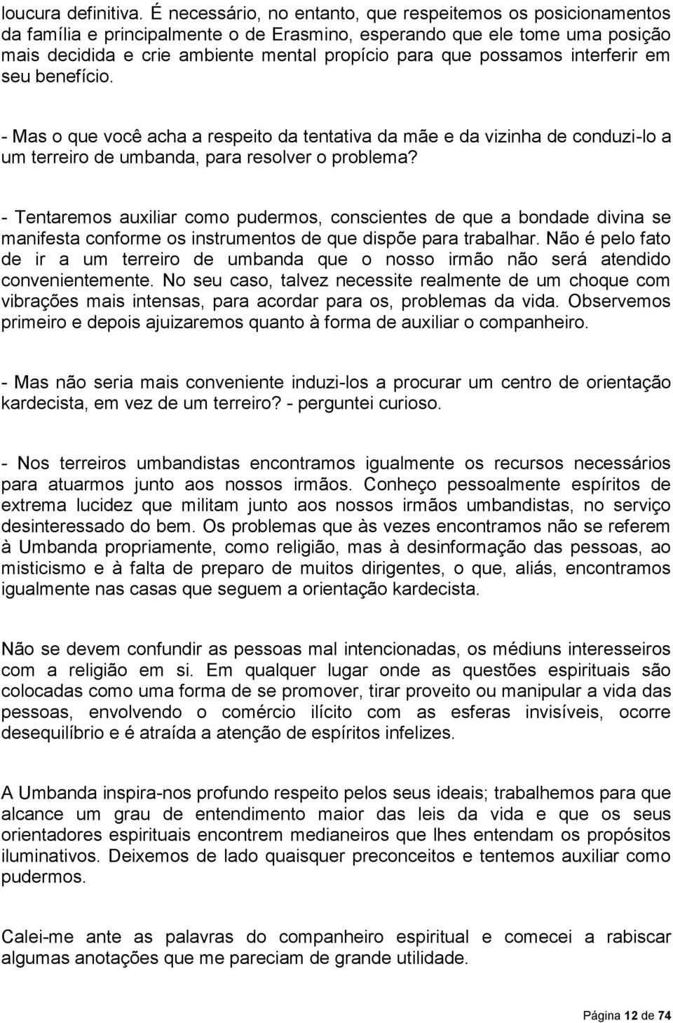 possamos interferir em seu benefício. - Mas o que você acha a respeito da tentativa da mãe e da vizinha de conduzi-lo a um terreiro de umbanda, para resolver o problema?