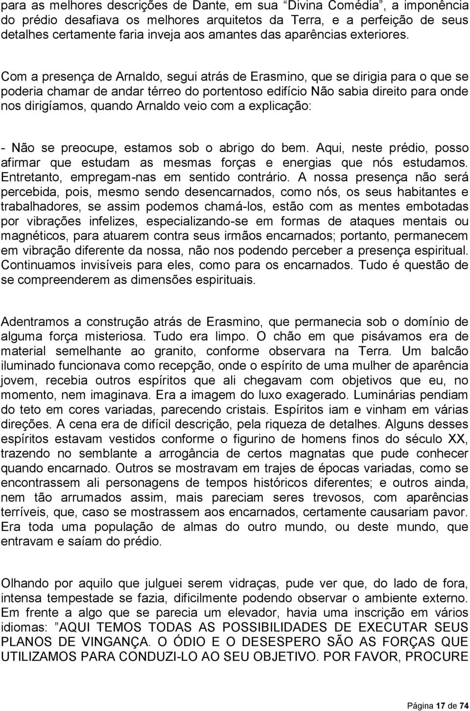 Com a presença de Arnaldo, segui atrás de Erasmino, que se dirigia para o que se poderia chamar de andar térreo do portentoso edifício Não sabia direito para onde nos dirigíamos, quando Arnaldo veio