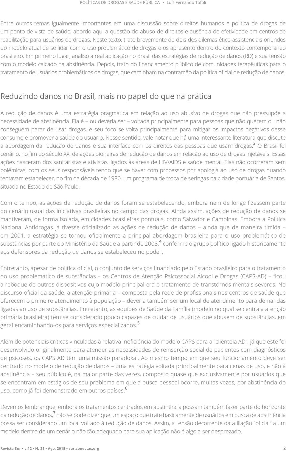 Neste texto, trato brevemente de dois dos dilemas ético-assistenciais oriundos do modelo atual de se lidar com o uso problemático de drogas e os apresento dentro do contexto contemporâneo brasileiro.