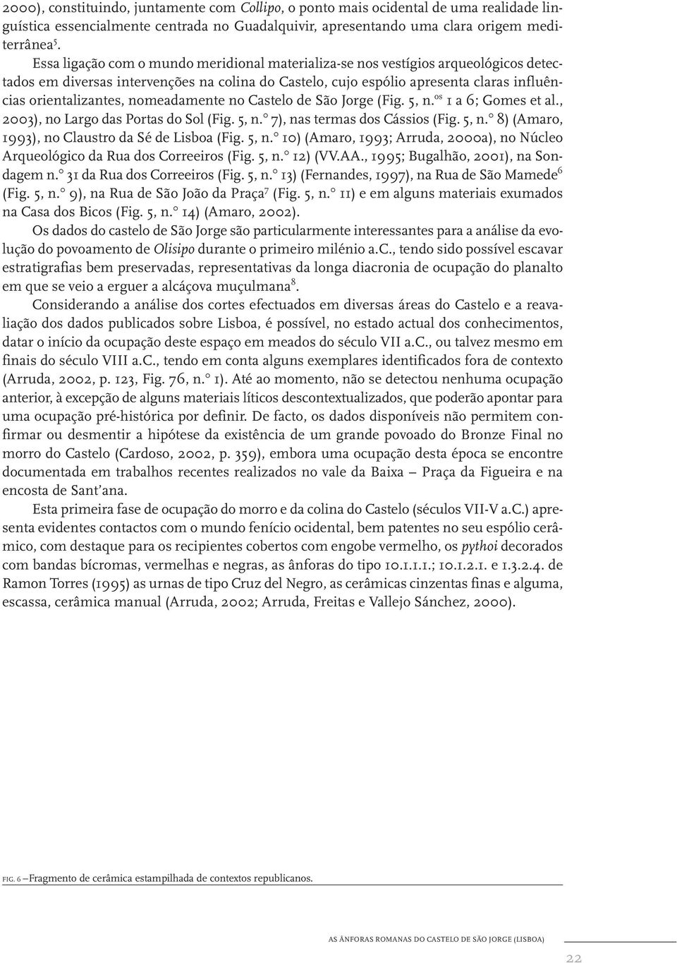 nomeadamente no Castelo de São Jorge (Fig. 5, n. os 1 a 6; Gomes et al., 2003), no Largo das Portas do Sol (Fig. 5, n. 0 7), nas termas dos Cássios (Fig. 5, n. 0 8) (Amaro, 1993), no Claustro da Sé de Lisboa (Fig.