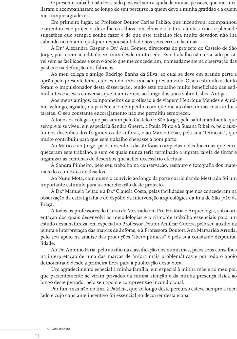 soube fazer e de que este trabalho fica muito devedor, não lhe cabendo no entanto qualquer responsabilidade nos seus erros e lacunas. À Dr. a Alexandra Gaspar e Dr.