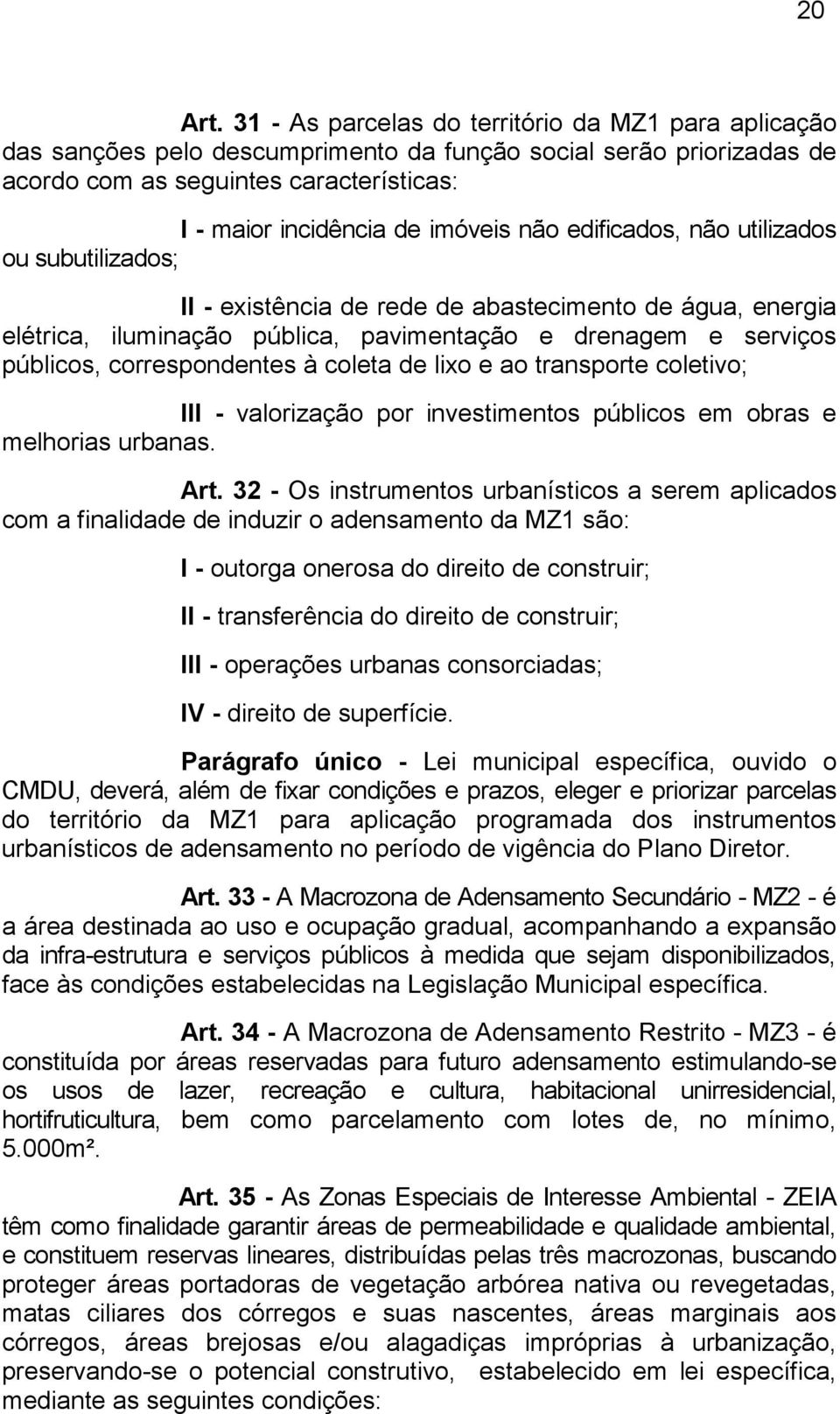 edificados, não utilizados ou subutilizados; II - existência de rede de abastecimento de água, energia elétrica, iluminação pública, pavimentação e drenagem e serviços públicos, correspondentes à