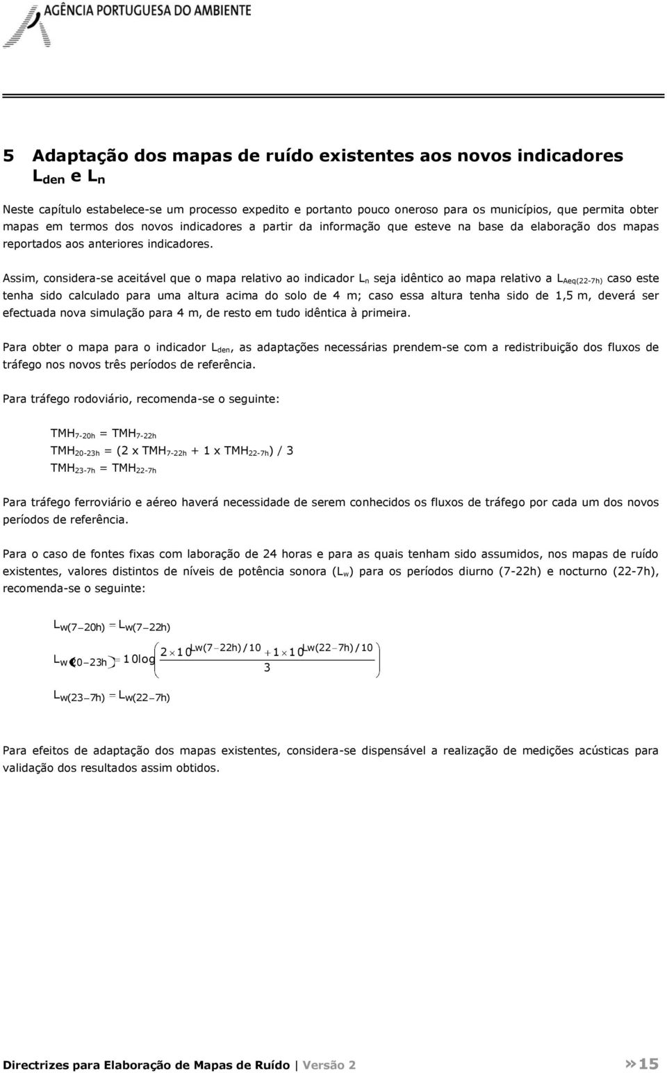 Assim, considera-se aceitável que o mapa relativo ao indicador L n seja idêntico ao mapa relativo a L Aeq(22-7h) caso este tenha sido calculado para uma altura acima do solo de 4 m; caso essa altura