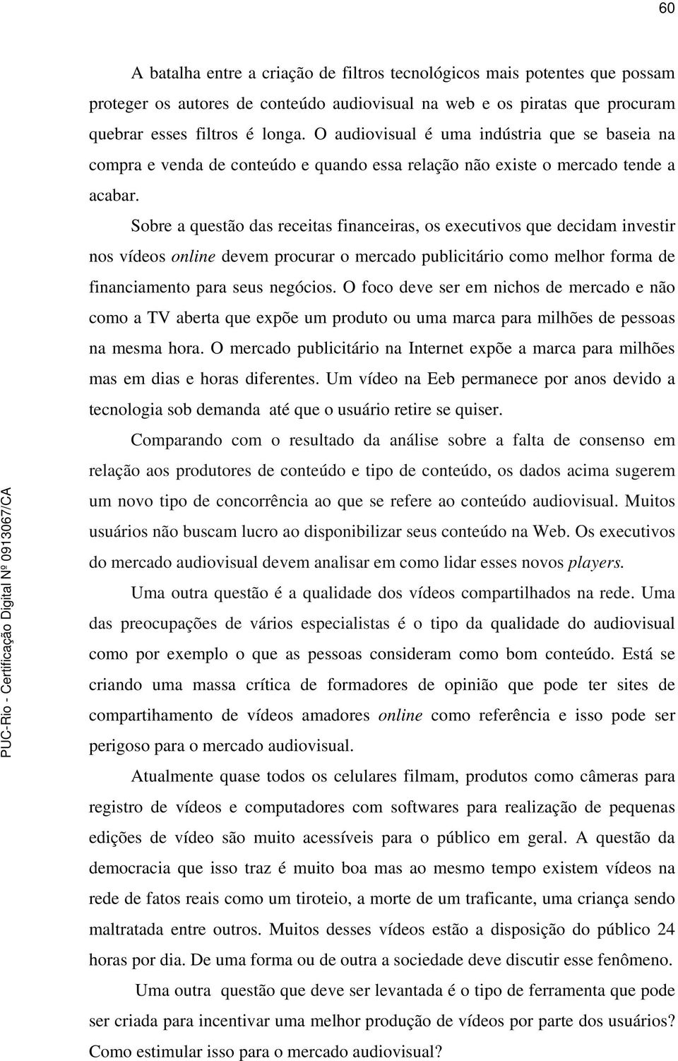 Sobre a questão das receitas financeiras, os executivos que decidam investir nos vídeos online devem procurar o mercado publicitário como melhor forma de financiamento para seus negócios.