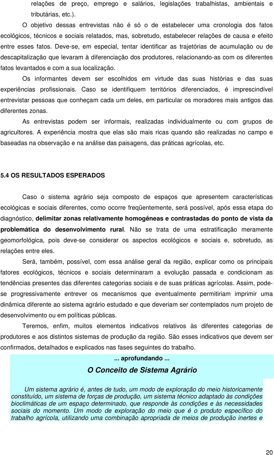 Deve-se, em especial, tentar identificar as trajetórias de acumulação ou de descapitalização que levaram à diferenciação dos produtores, relacionando-as com os diferentes fatos levantados e com a sua