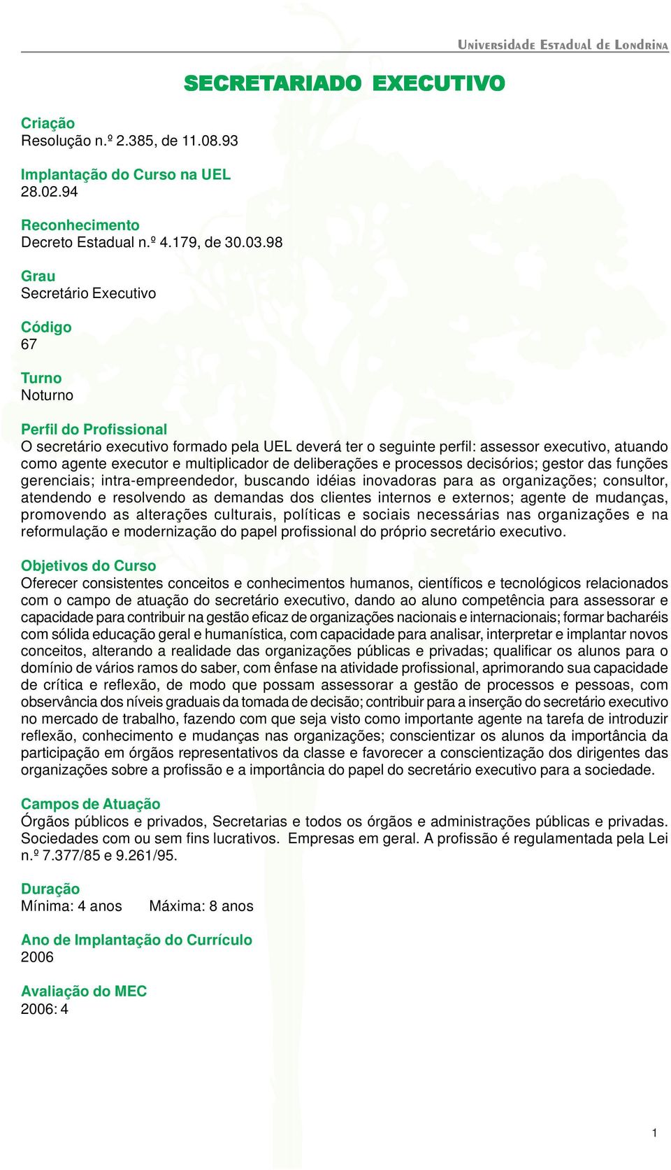 perfil: assessor executivo, atuando como agente executor e multiplicador de deliberações e processos decisórios; gestor das funções gerenciais; intra-empreendedor, buscando idéias inovadoras para as