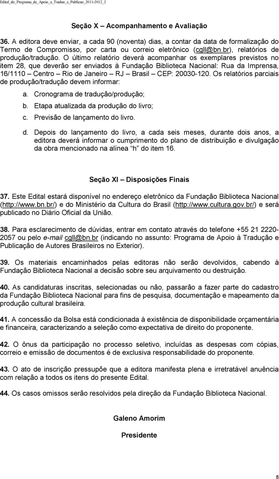 O último relatório deverá acompanhar os exemplares previstos no item 28, que deverão ser enviados à Fundação Biblioteca Nacional: Rua da Imprensa, 16/1110 Centro Rio de Janeiro RJ Brasil CEP: