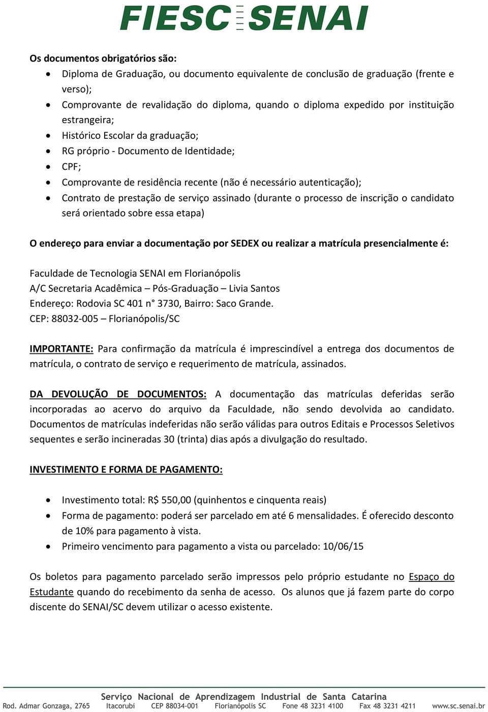 assinado (durante o processo de inscrição o candidato será orientado sobre essa etapa) O endereço para enviar a documentação por SEDEX ou realizar a matrícula presencialmente é: Faculdade de