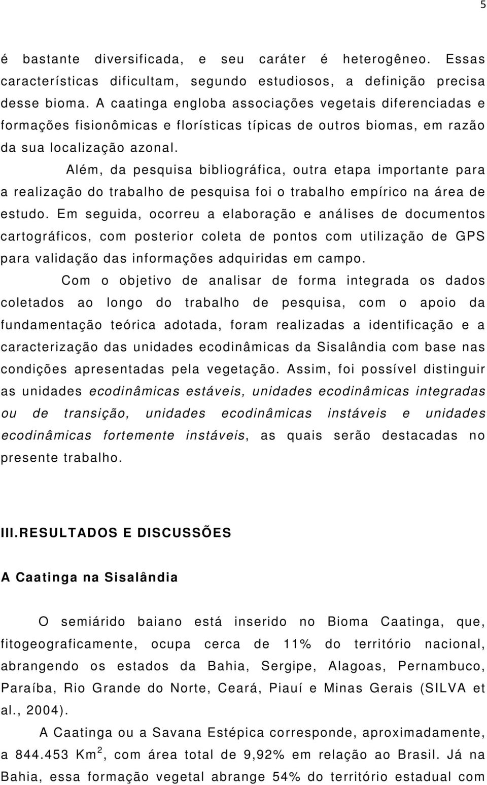 Além, da pesquisa bibliográfica, outra etapa importante para a realização do trabalho de pesquisa foi o trabalho empírico na área de estudo.