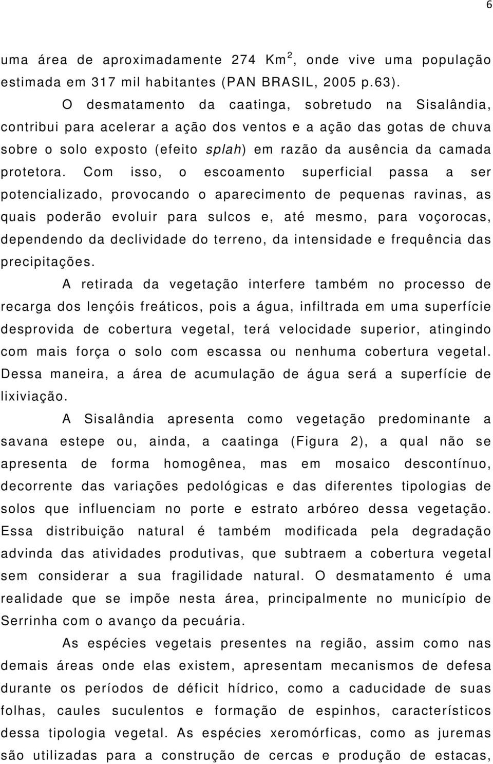 Com isso, o escoamento superficial passa a ser potencializado, provocando o aparecimento de pequenas ravinas, as quais poderão evoluir para sulcos e, até mesmo, para voçorocas, dependendo da