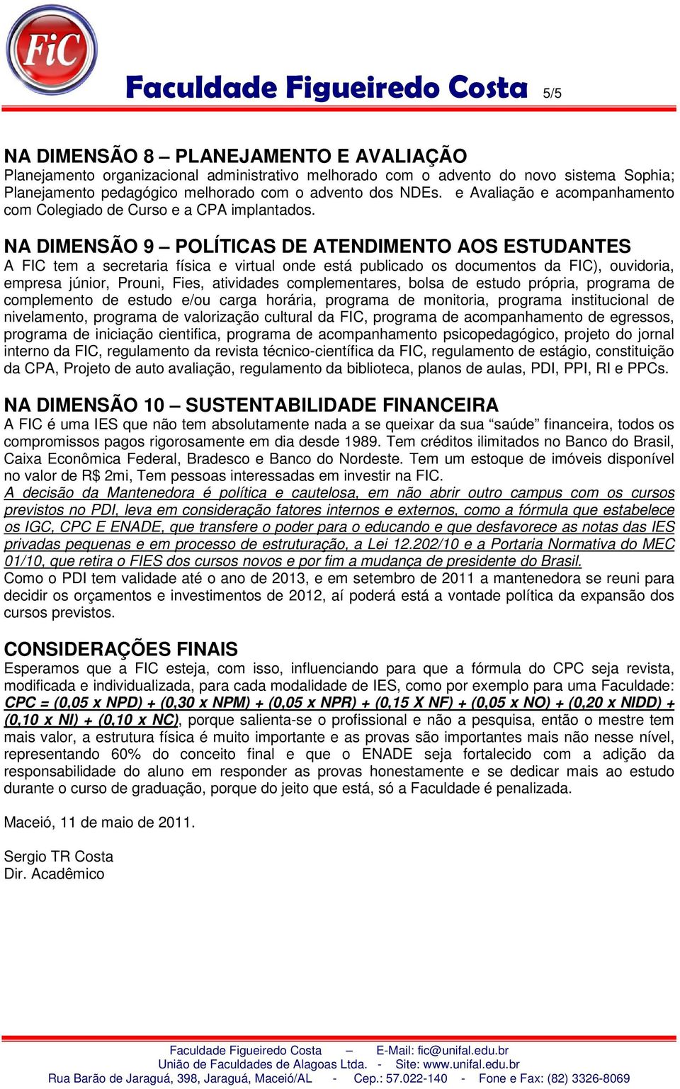 NA DIMENSÃO 9 POLÍTICAS DE ATENDIMENTO AOS ESTUDANTES A FIC tem a secretaria física e virtual onde está publicado os documentos da FIC), ouvidoria, empresa júnior, Prouni, Fies, atividades