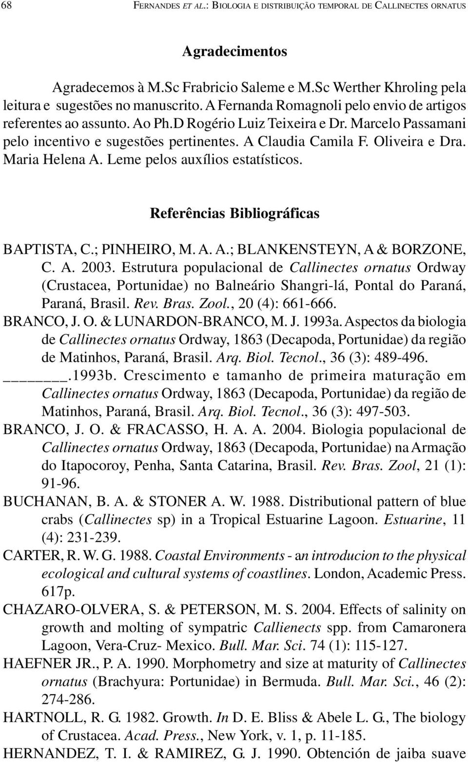 Maria Helena A. Leme pelos auxílios estatísticos. Referências Bibliográficas BAPTISTA, C.; PINHEIRO, M. A. A.; BLANKENSTEYN, A & BORZONE, C. A. 2003.