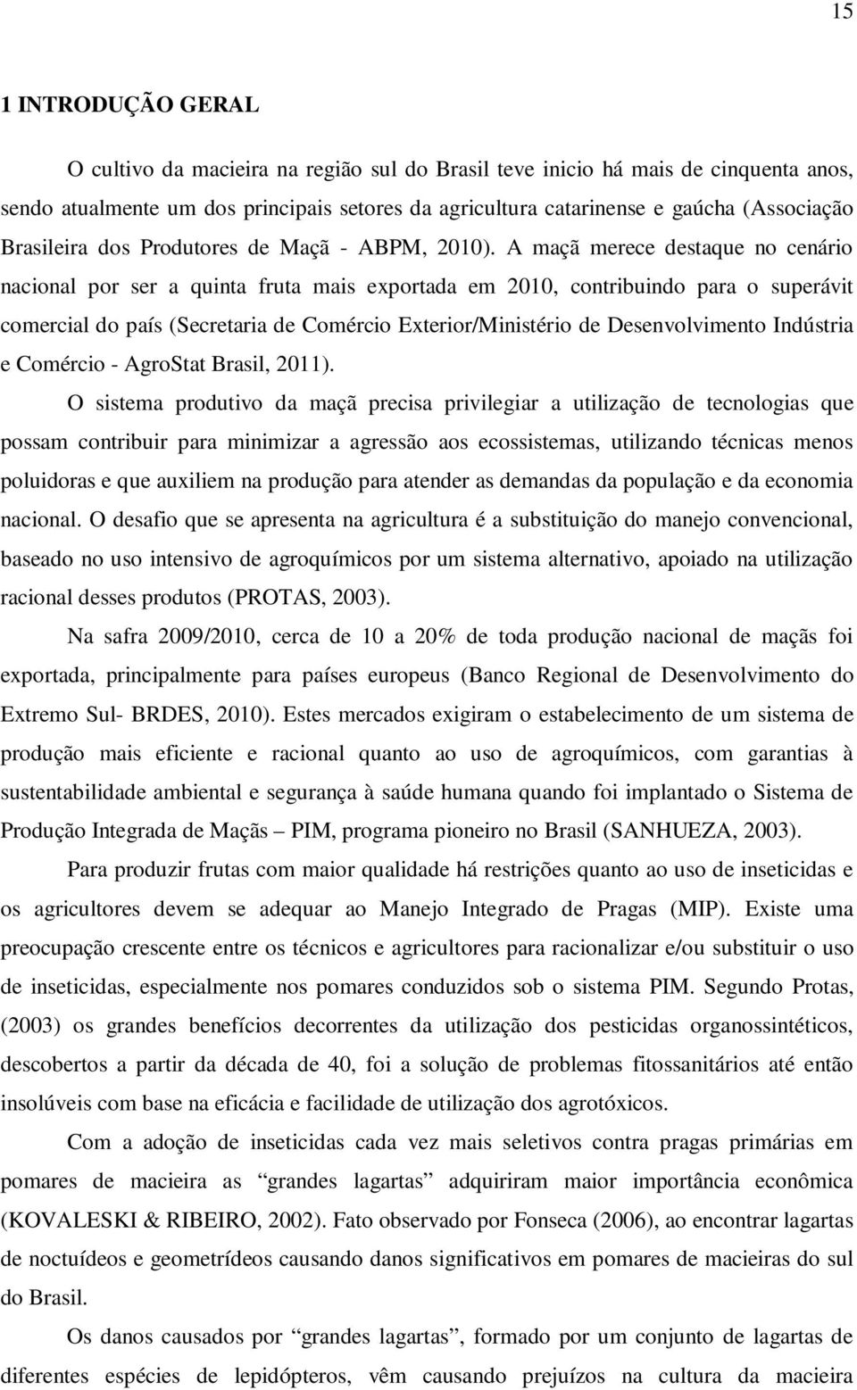 A maçã merece destaque no cenário nacional por ser a quinta fruta mais exportada em 2010, contribuindo para o superávit comercial do país (Secretaria de Comércio Exterior/Ministério de