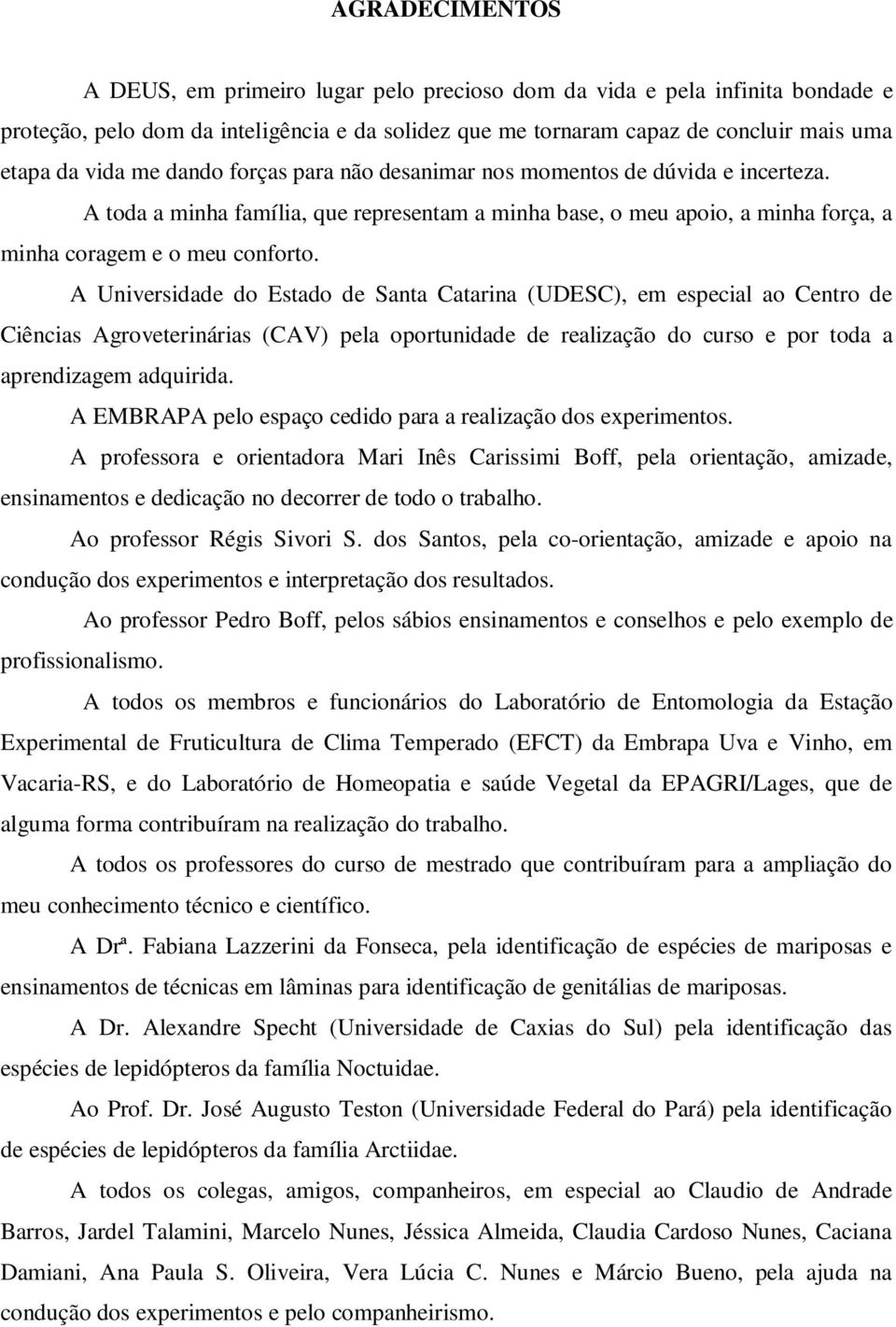 A Universidade do Estado de Santa Catarina (UDESC), em especial ao Centro de Ciências Agroveterinárias (CAV) pela oportunidade de realização do curso e por toda a aprendizagem adquirida.