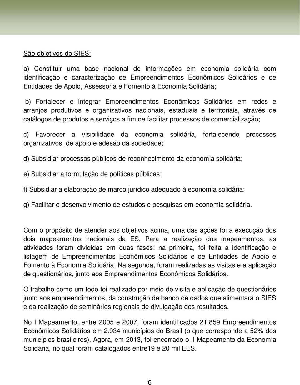 de catálogos de produtos e serviços a fim de facilitar processos de comercialização; c) Favorecer a visibilidade da economia solidária, fortalecendo processos organizativos, de apoio e adesão da