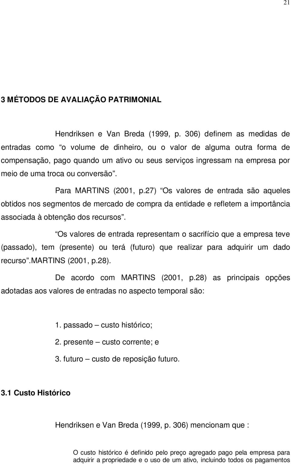 conversão. Para MARTINS (2001, p.27) Os valores de entrada são aqueles obtidos nos segmentos de mercado de compra da entidade e refletem a importância associada à obtenção dos recursos.