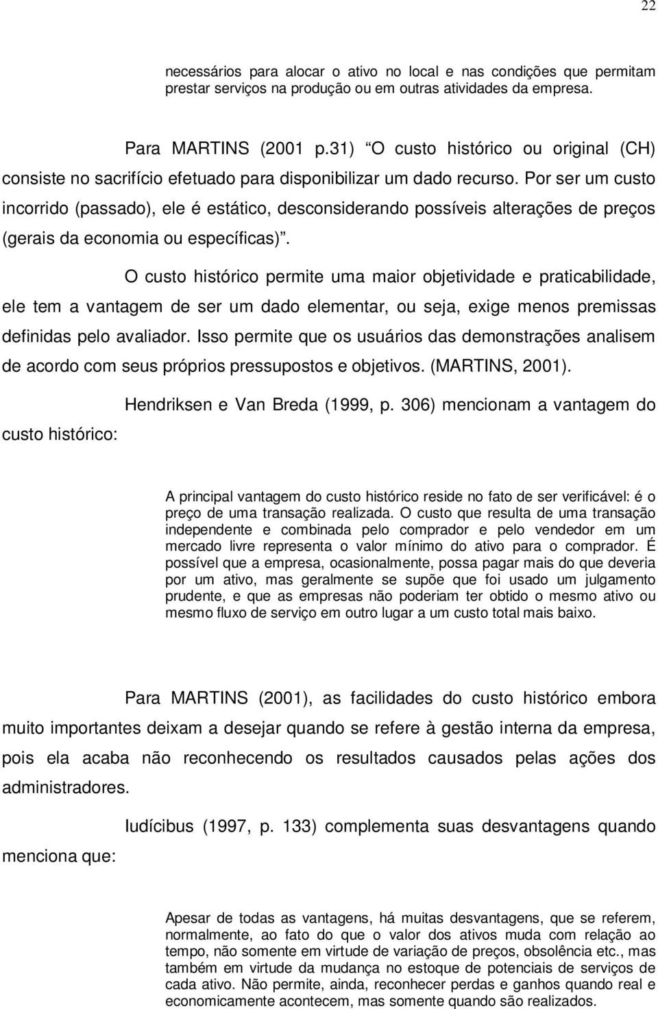 Por ser um custo incorrido (passado), ele é estático, desconsiderando possíveis alterações de preços (gerais da economia ou específicas).