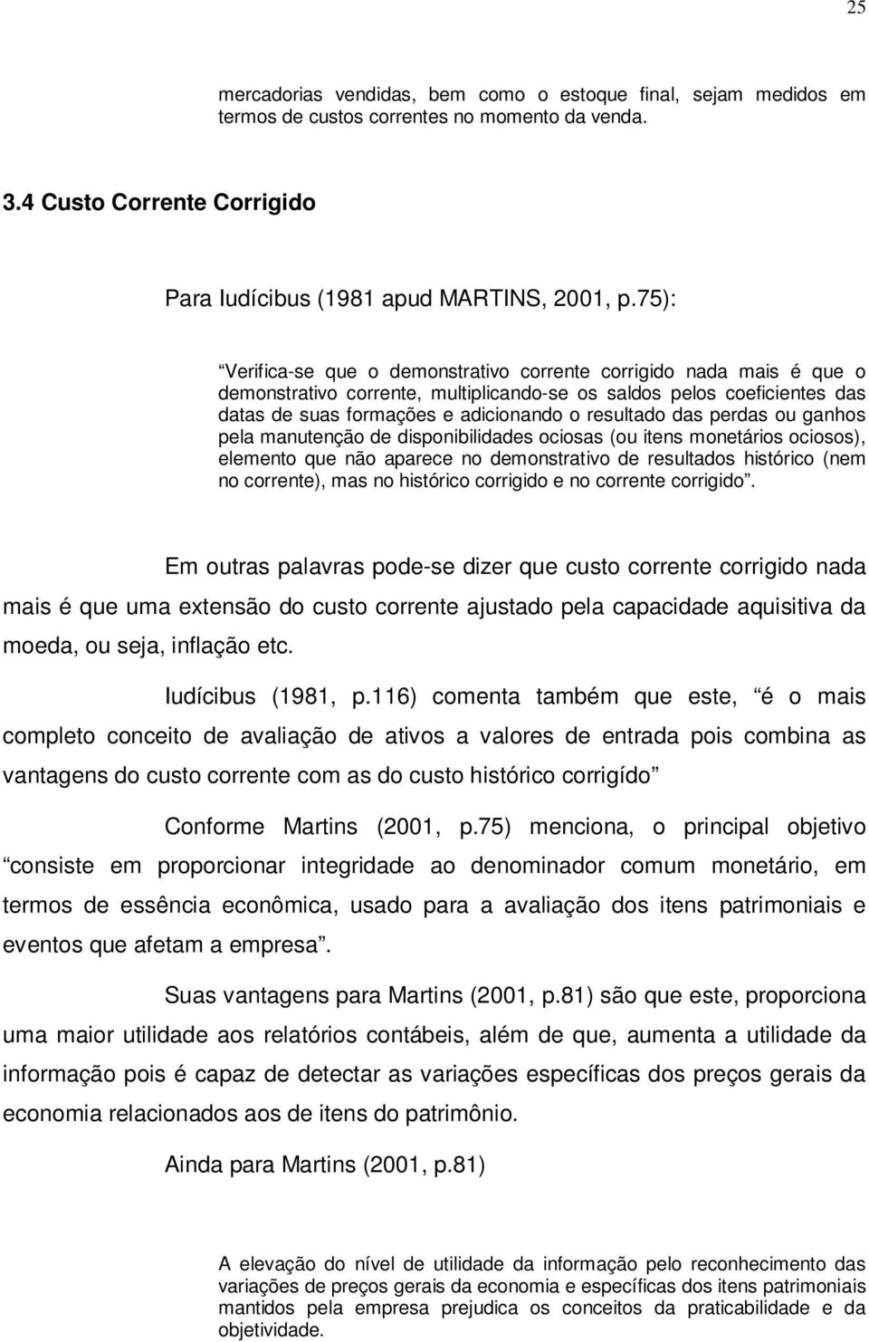 das perdas ou ganhos pela manutenção de disponibilidades ociosas (ou itens monetários ociosos), elemento que não aparece no demonstrativo de resultados histórico (nem no corrente), mas no histórico