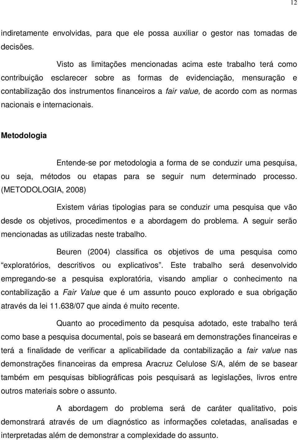 com as normas nacionais e internacionais. Metodologia Entende-se por metodologia a forma de se conduzir uma pesquisa, ou seja, métodos ou etapas para se seguir num determinado processo.