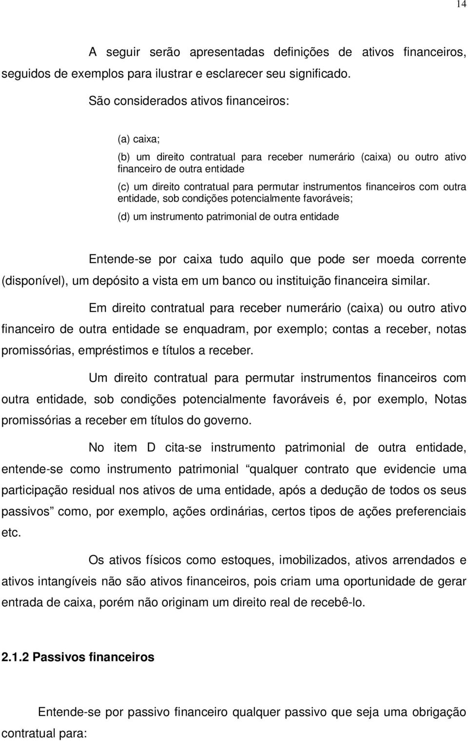 instrumentos financeiros com outra entidade, sob condições potencialmente favoráveis; (d) um instrumento patrimonial de outra entidade Entende-se por caixa tudo aquilo que pode ser moeda corrente