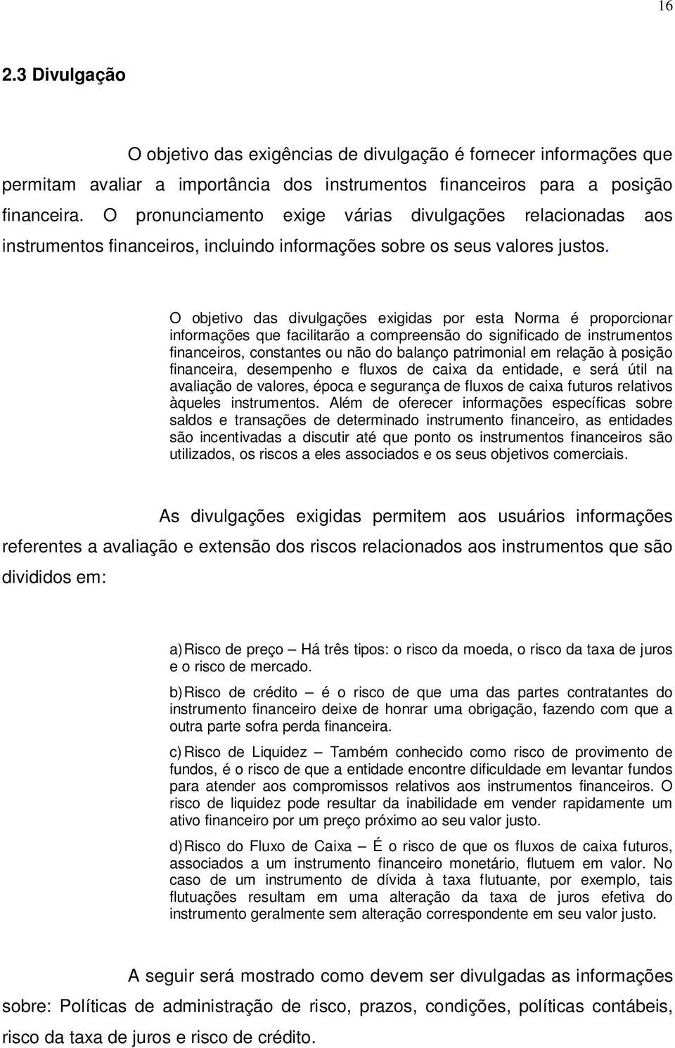 O objetivo das divulgações exigidas por esta Norma é proporcionar informações que facilitarão a compreensão do significado de instrumentos financeiros, constantes ou não do balanço patrimonial em