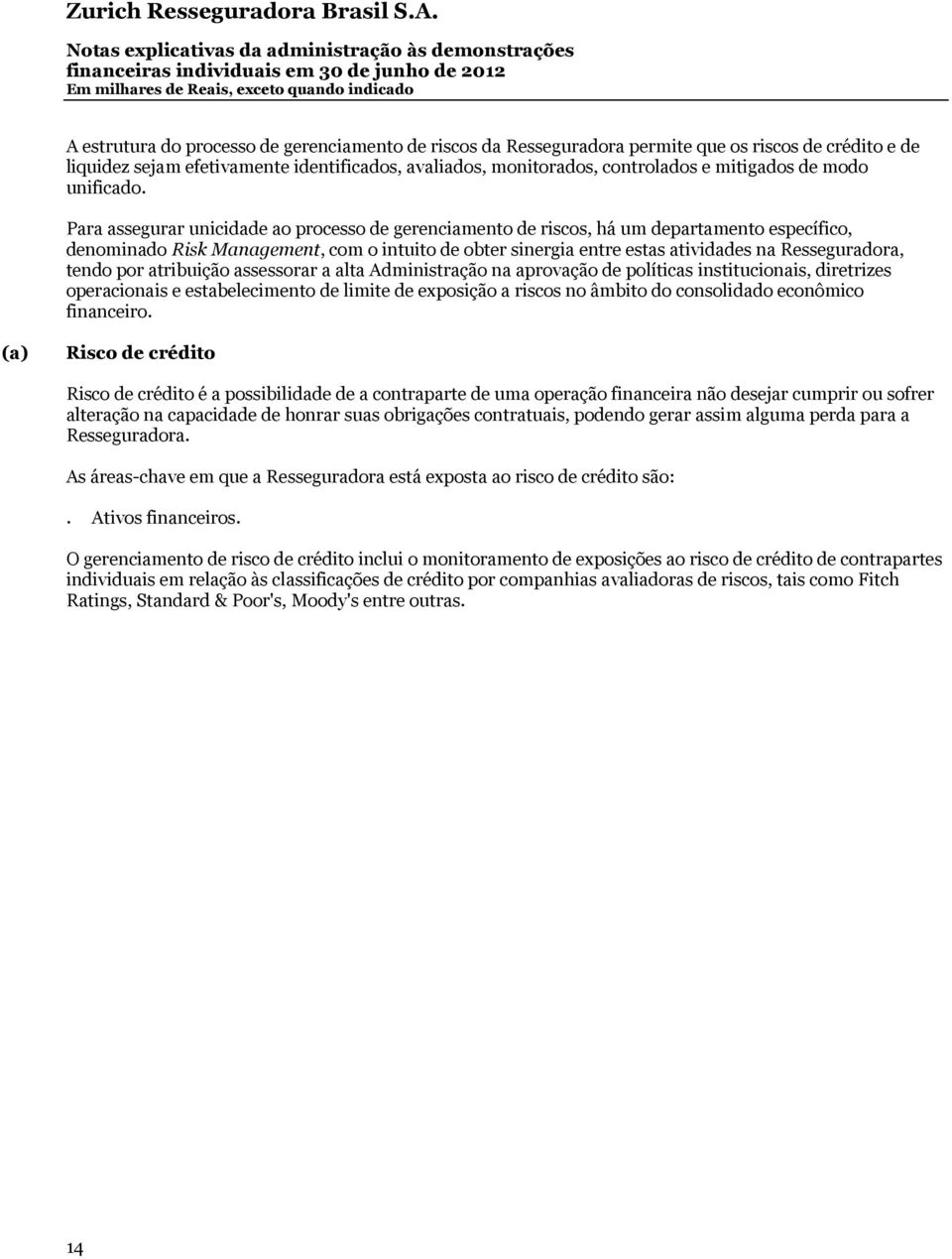 Para assegurar unicidade ao processo de gerenciamento de riscos, há um departamento específico, denominado Risk Management, com o intuito de obter sinergia entre estas atividades na Resseguradora,