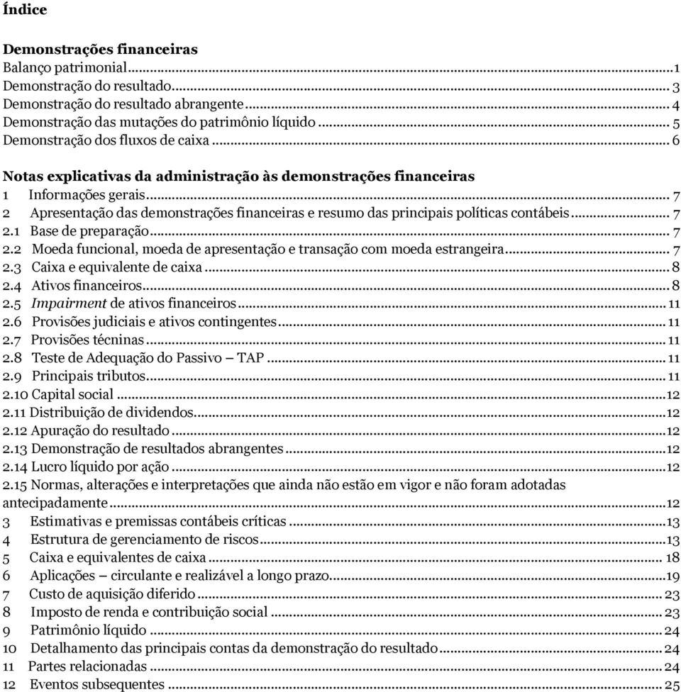 .. 7 2.2 Moeda funcional, moeda de apresentação e transação com moeda estrangeira... 7 2.3 Caixa e equivalente de caixa... 8 2.4 Ativos financeiros... 8 2.5 Impairment de ativos financeiros... 11 2.