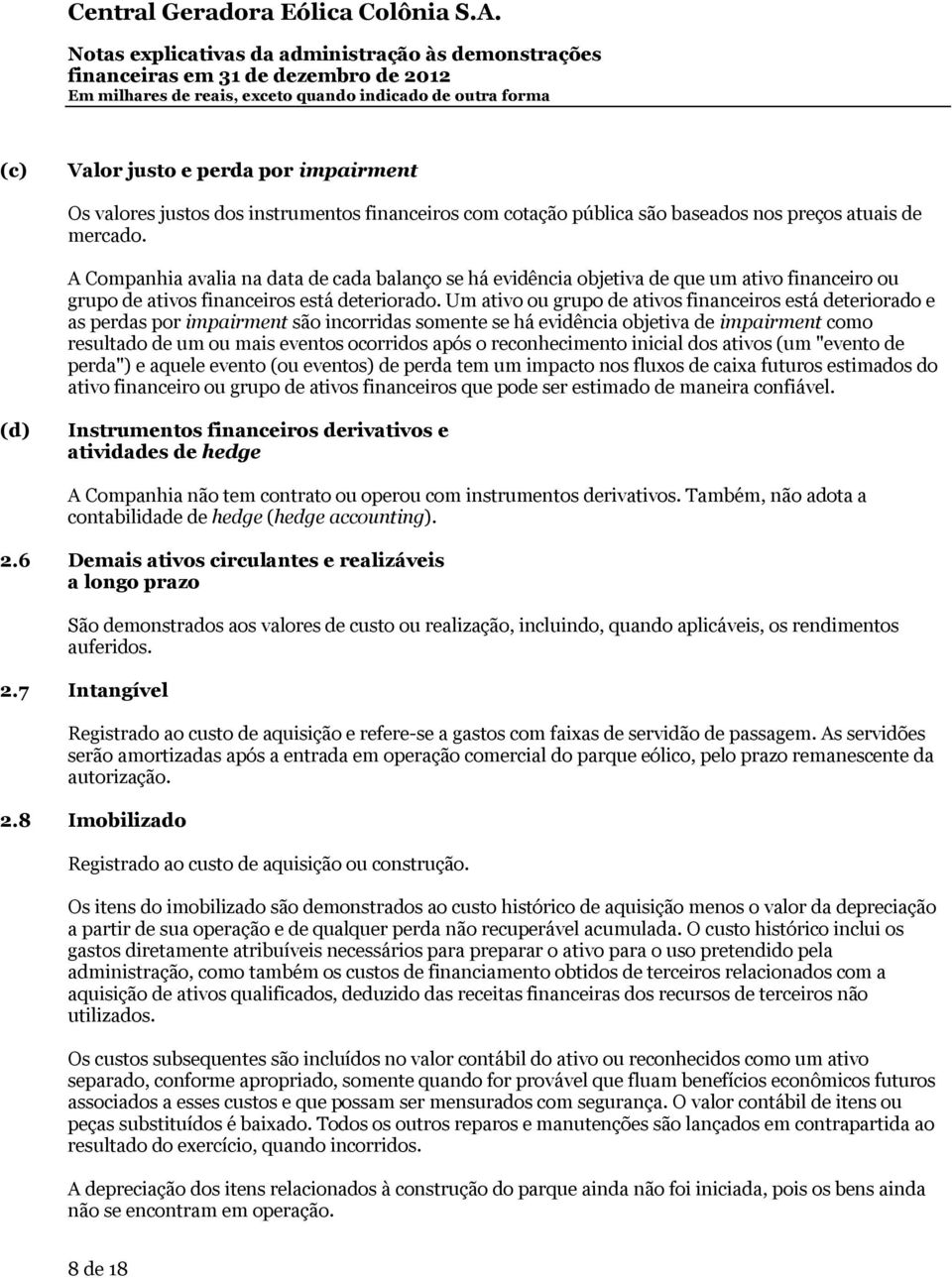 Um ativo ou grupo de ativos financeiros está deteriorado e as perdas por impairment são incorridas somente se há evidência objetiva de impairment como resultado de um ou mais eventos ocorridos após o