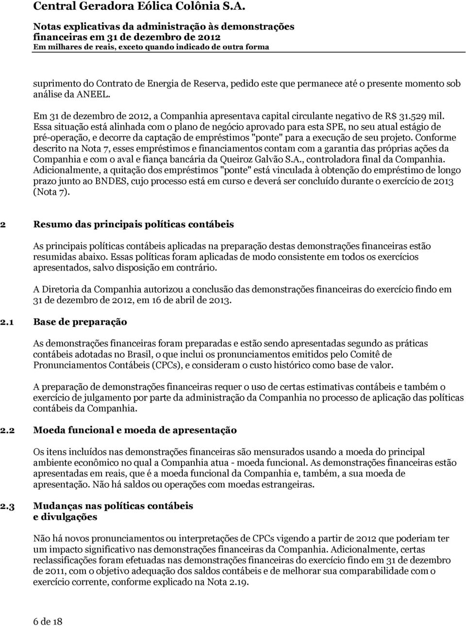 Essa situação está alinhada com o plano de negócio aprovado para esta SPE, no seu atual estágio de pré-operação, e decorre da captação de empréstimos "ponte" para a execução de seu projeto.