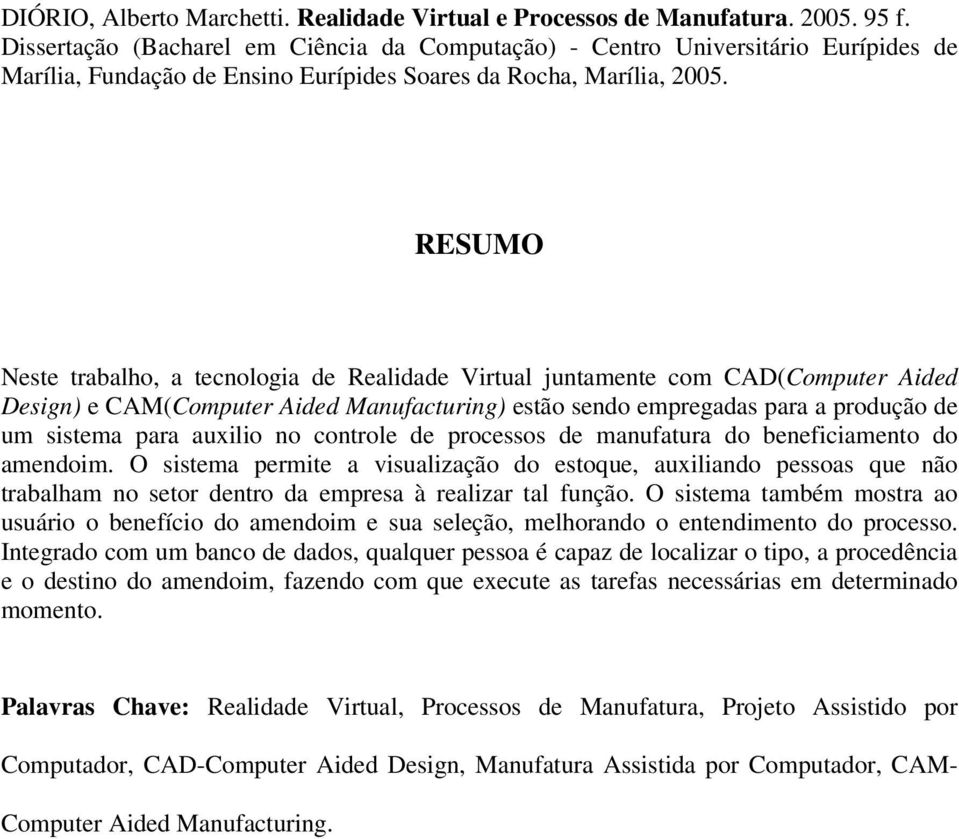 RESUMO Neste trabalho, a tecnologia de Realidade Virtual juntamente com CAD(Computer Aided Design) e CAM(Computer Aided Manufacturing) estão sendo empregadas para a produção de um sistema para