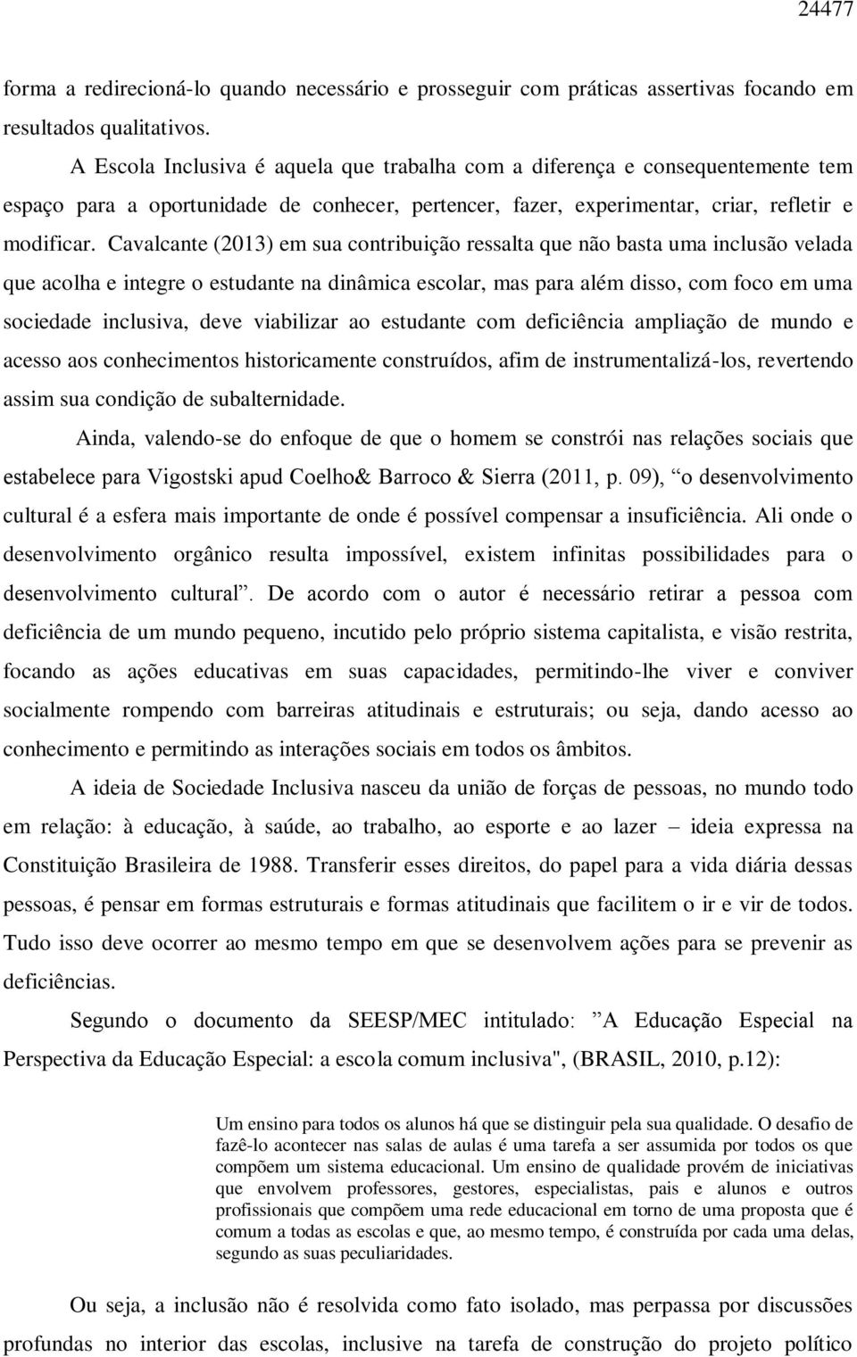 Cavalcante (2013) em sua contribuição ressalta que não basta uma inclusão velada que acolha e integre o estudante na dinâmica escolar, mas para além disso, com foco em uma sociedade inclusiva, deve