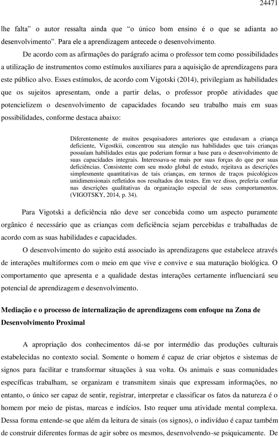 Esses estímulos, de acordo com Vigotski (2014), privilegiam as habilidades que os sujeitos apresentam, onde a partir delas, o professor propõe atividades que potencielizem o desenvolvimento de