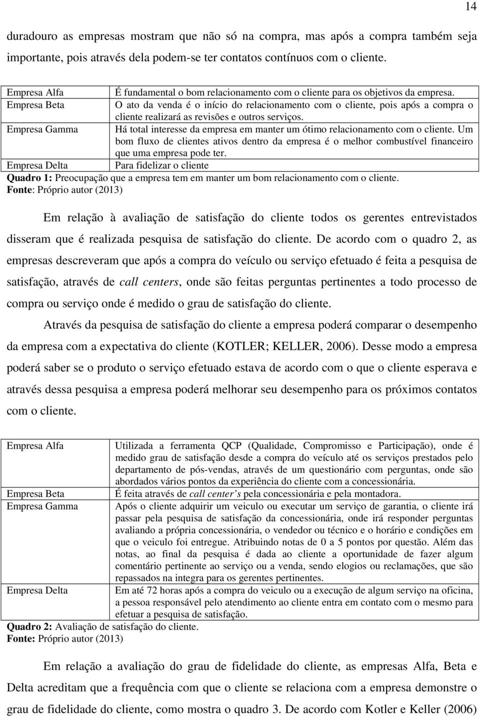 O ato da venda é o início do relacionamento com o cliente, pois após a compra o cliente realizará as revisões e outros serviços.