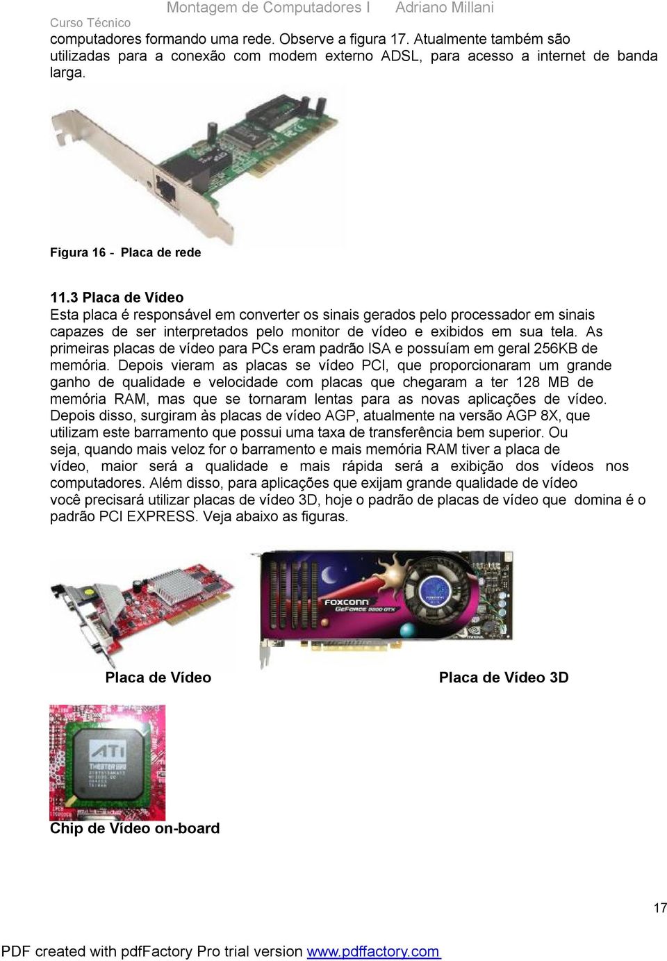 3 Placa de Vídeo Esta placa é responsável em converter os sinais gerados pelo processador em sinais capazes de ser interpretados pelo monitor de vídeo e exibidos em sua tela.