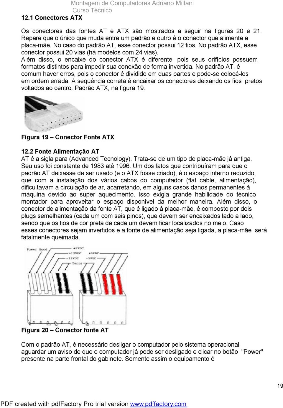 No padrão ATX, esse conector possui 20 vias (há modelos com 24 vias).