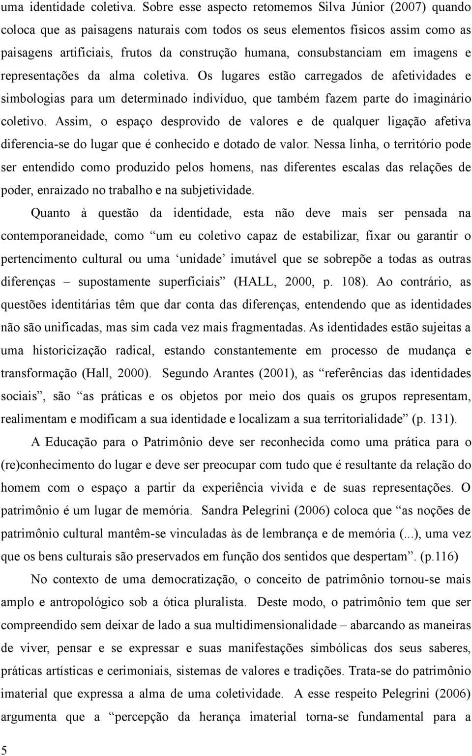 consubstanciam em imagens e representações da alma coletiva. Os lugares estão carregados de afetividades e simbologias para um determinado indivíduo, que também fazem parte do imaginário coletivo.