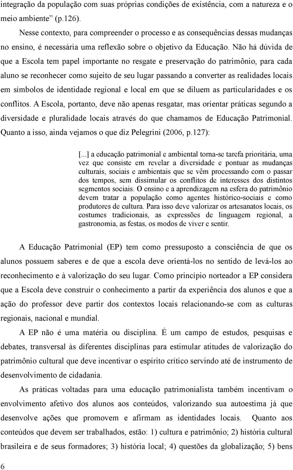 Não há dúvida de que a Escola tem papel importante no resgate e preservação do patrimônio, para cada aluno se reconhecer como sujeito de seu lugar passando a converter as realidades locais em