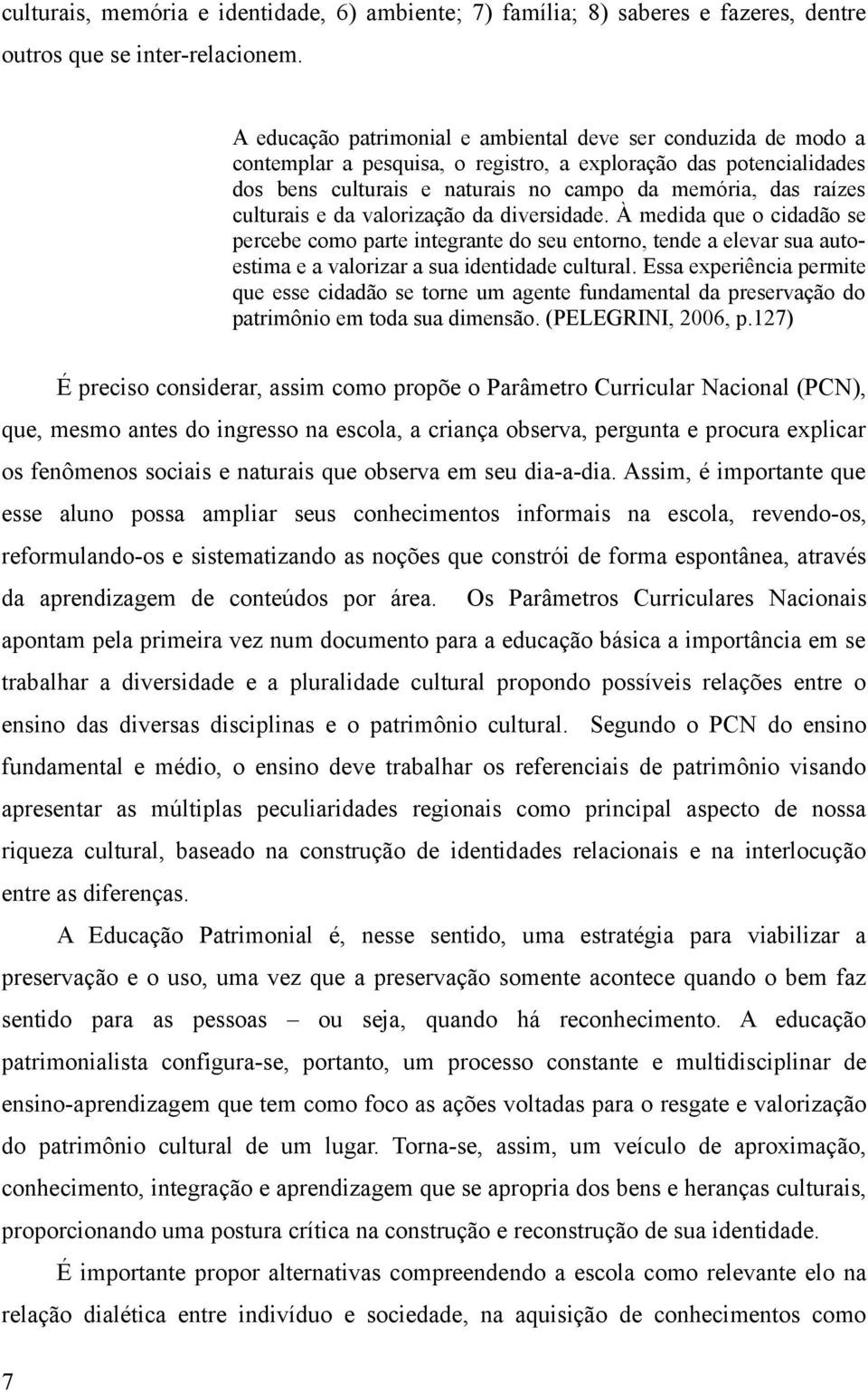 culturais e da valorização da diversidade. À medida que o cidadão se percebe como parte integrante do seu entorno, tende a elevar sua autoestima e a valorizar a sua identidade cultural.