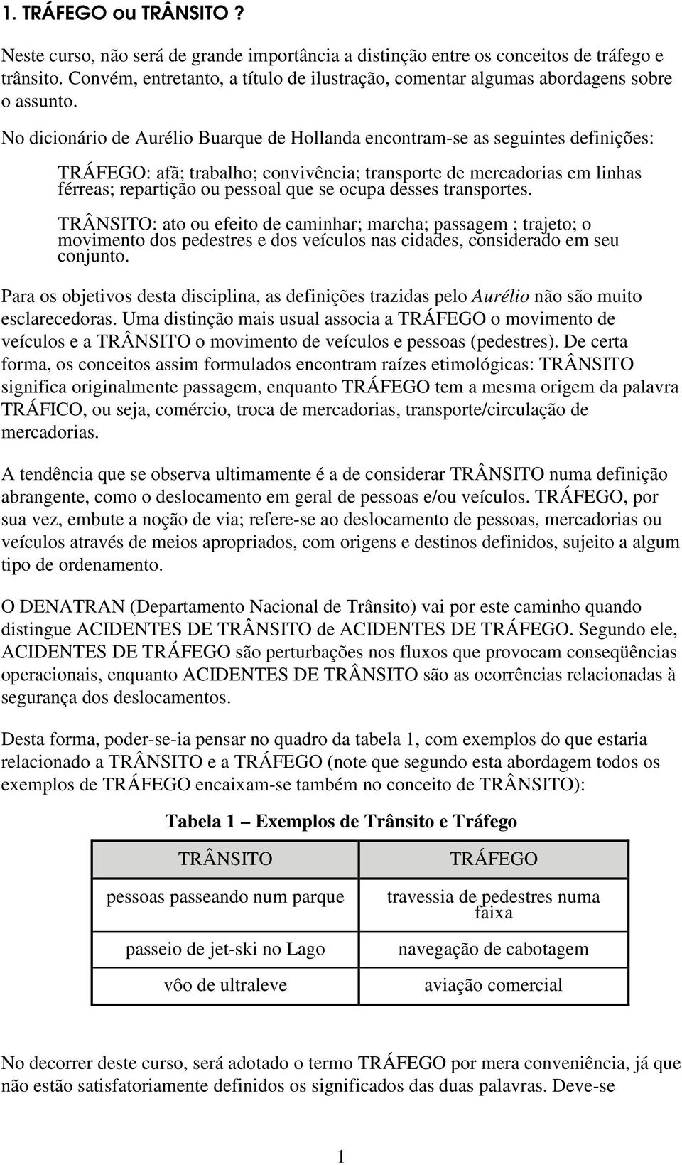 No dicionário de Aurélio Buarque de Hollanda encontram-se as seguintes definições: TRÁFEGO: afã; trabalho; convivência; transporte de mercadorias em linhas férreas; repartição ou pessoal que se ocupa