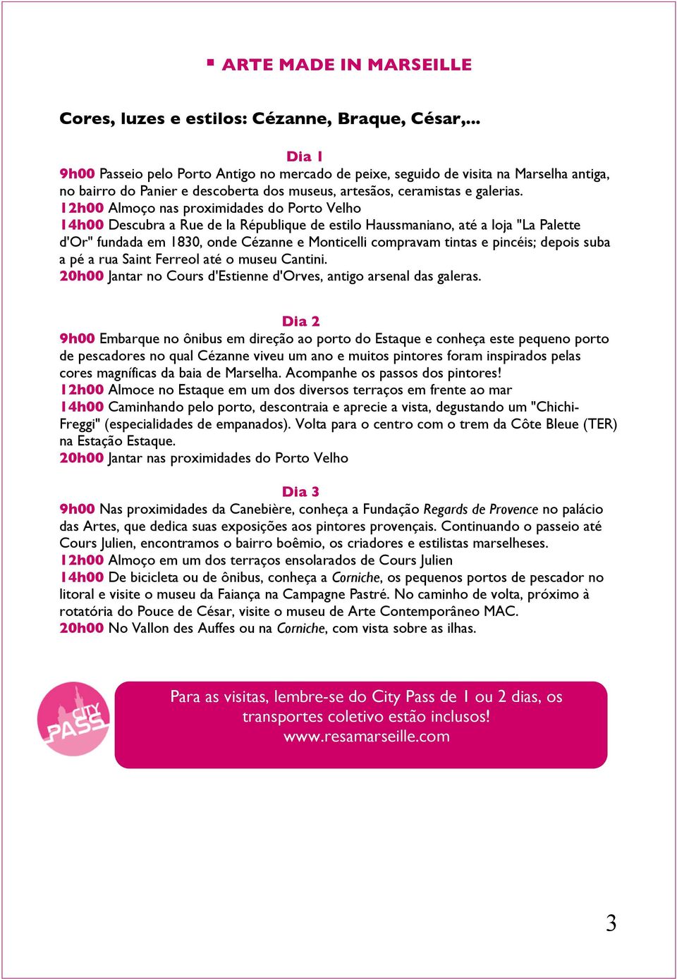 12h00 Almoço nas proximidades do Porto Velho 14h00 Descubra a Rue de la République de estilo Haussmaniano, até a loja "La Palette d'or" fundada em 1830, onde Cézanne e Monticelli compravam tintas e