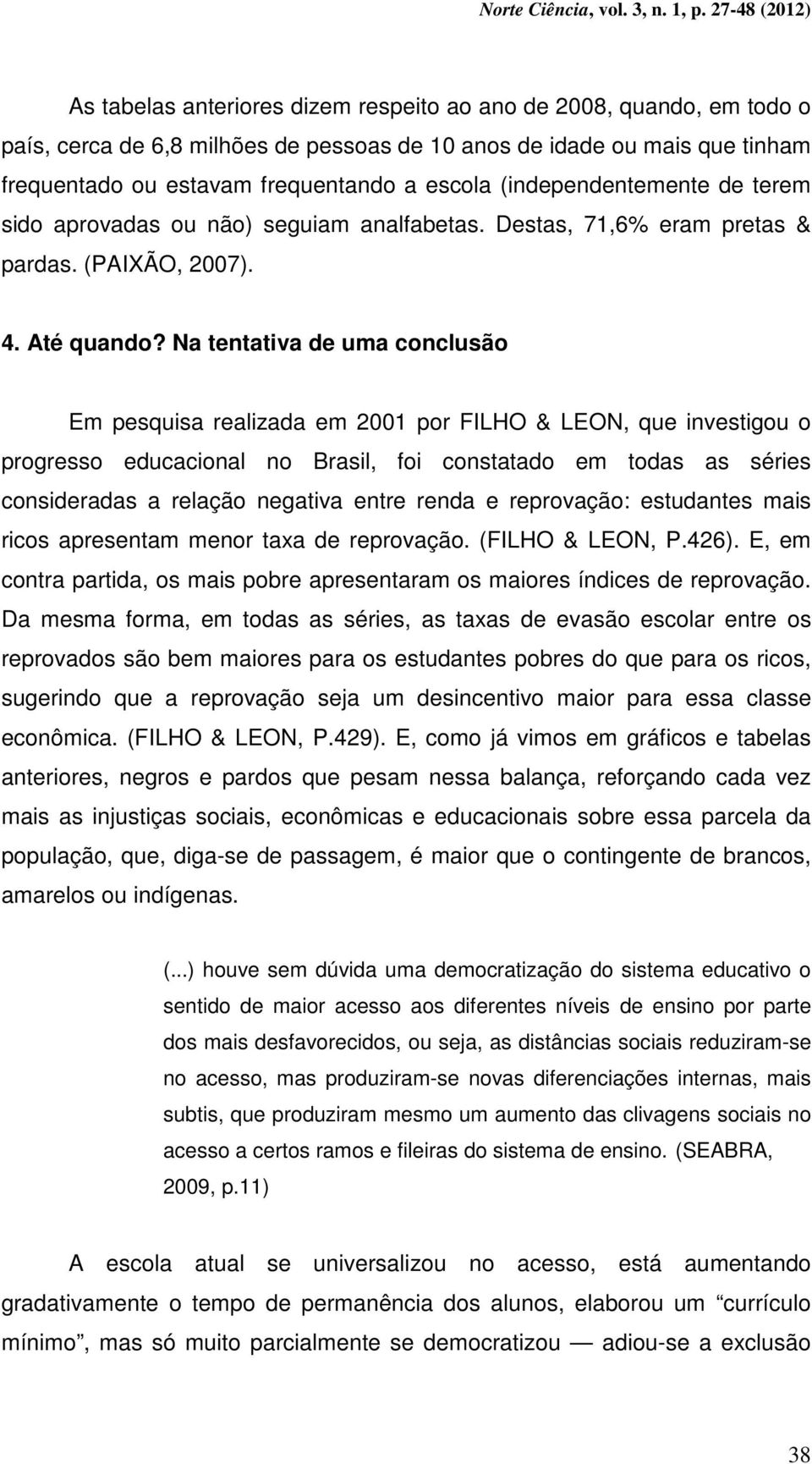 Na tentativa de uma conclusão Em pesquisa realizada em 2001 por FILHO & LEON, que investigou o progresso educacional no Brasil, foi constatado em todas as séries consideradas a relação negativa entre